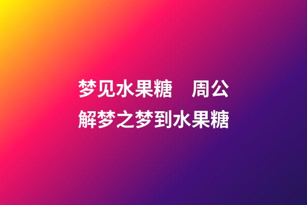 梦见水果糖　周公解梦之梦到水果糖